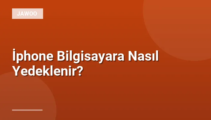 İphone Bilgisayara Nasıl Yedeklenir?