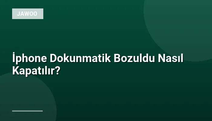 İphone Dokunmatik Bozuldu Nasıl Kapatılır?