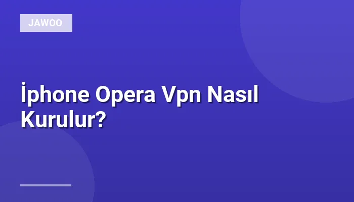 İphone Opera Vpn Nasıl Kurulur?