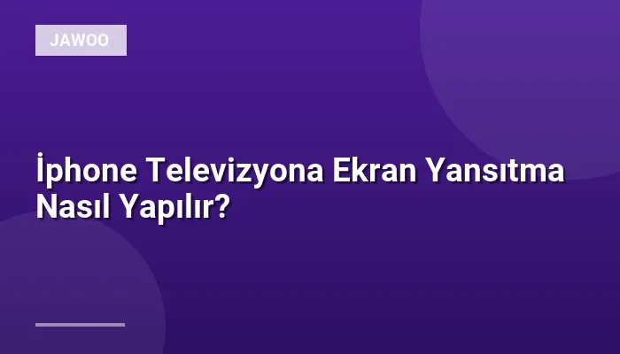 İphone Televizyona Ekran Yansıtma Nasıl Yapılır?