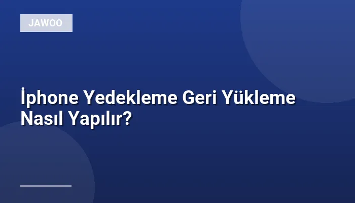 İphone Yedekleme Geri Yükleme Nasıl Yapılır?