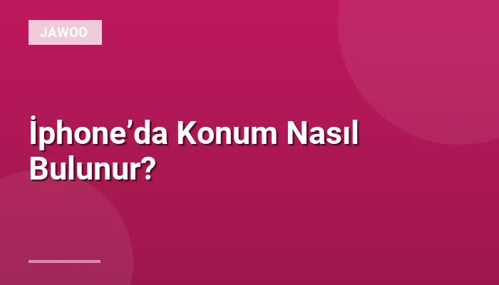 İphone’da Konum Nasıl Bulunur?