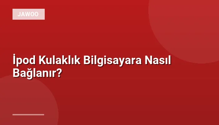 İpod Kulaklık Bilgisayara Nasıl Bağlanır?