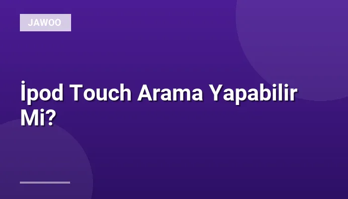 İpod Touch Arama Yapabilir Mi?