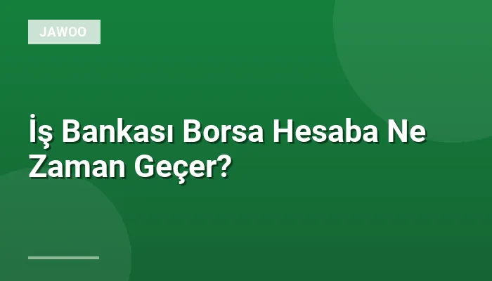 İş Bankası Borsa Hesaba Ne Zaman Geçer?