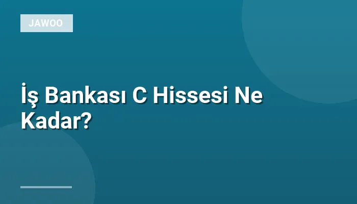 İş Bankası C Hissesi Ne Kadar?