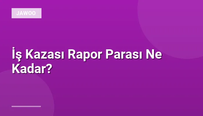 İş Kazası Rapor Parası Ne Kadar?