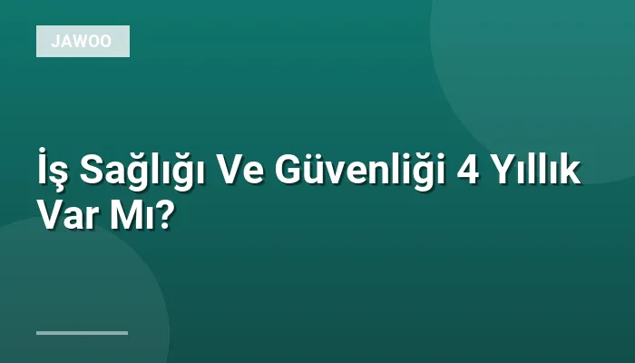 İş Sağlığı Ve Güvenliği 4 Yıllık Var Mı?