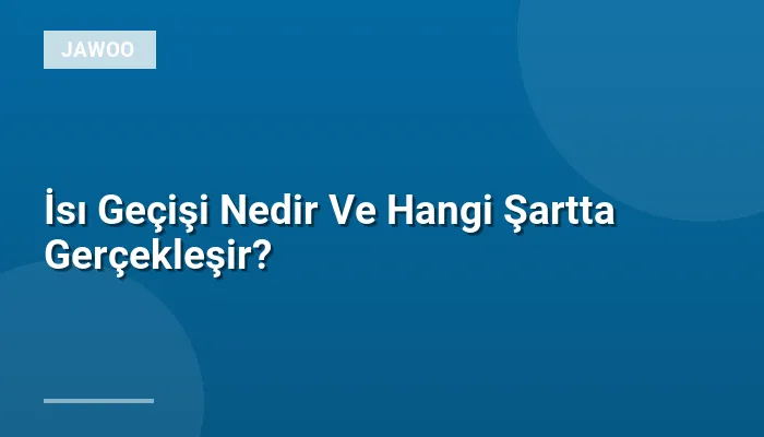 İsı Geçişi Nedir Ve Hangi Şartta Gerçekleşir?
