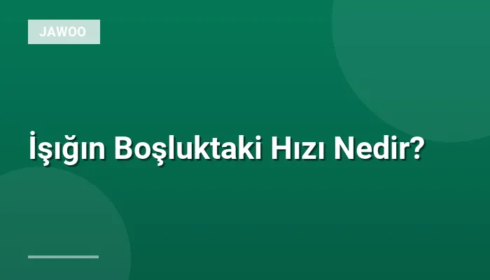 İşığın Boşluktaki Hızı Nedir?