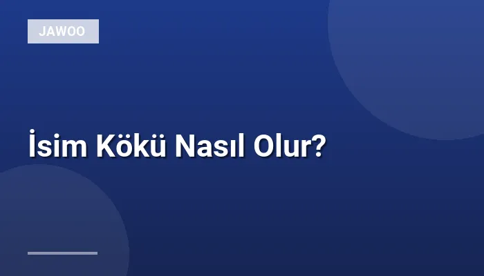 İsim Kökü Nasıl Olur?