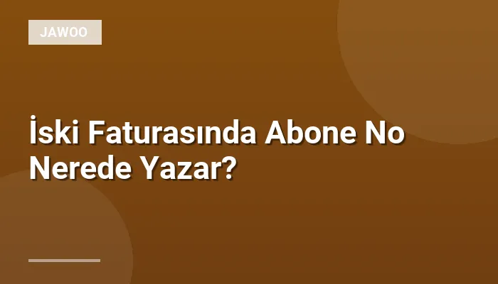 İski Faturasında Abone No Nerede Yazar?