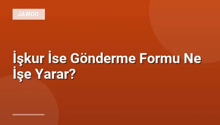 İşkur İse Gönderme Formu Ne İşe Yarar?