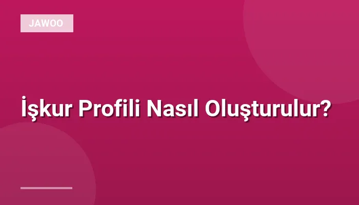 İşkur Profili Nasıl Oluşturulur?