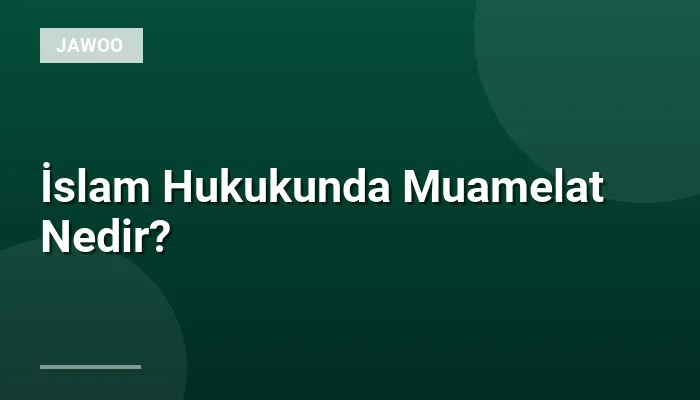 İslam Hukukunda Muamelat Nedir?