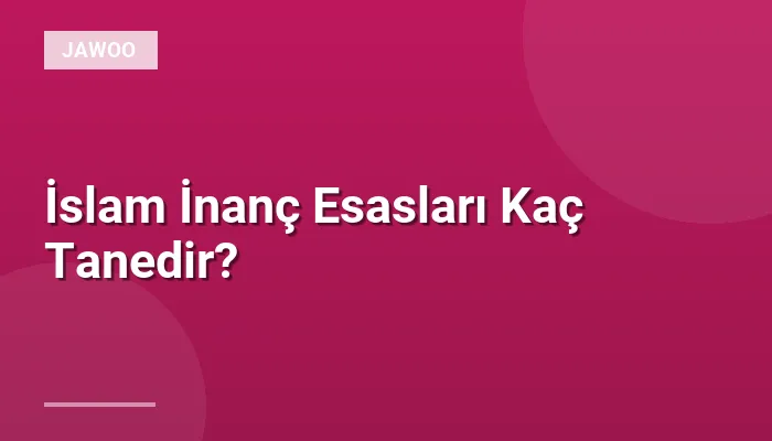 İslam İnanç Esasları Kaç Tanedir?
