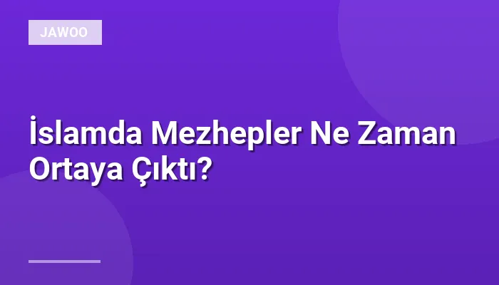 İslamda Mezhepler Ne Zaman Ortaya Çıktı?