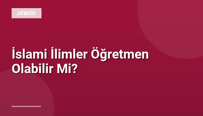 İslami İlimler Öğretmen Olabilir Mi?