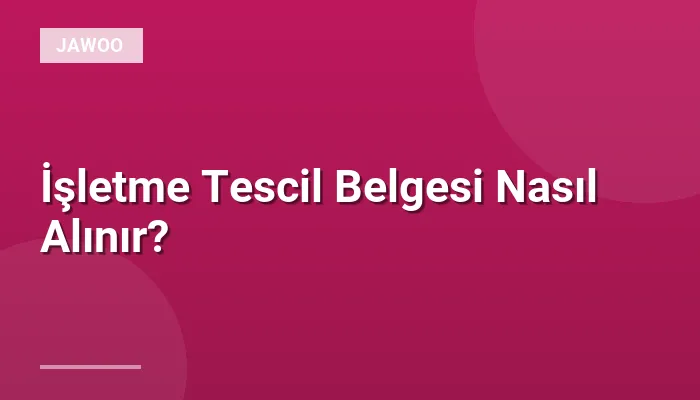 İşletme Tescil Belgesi Nasıl Alınır?