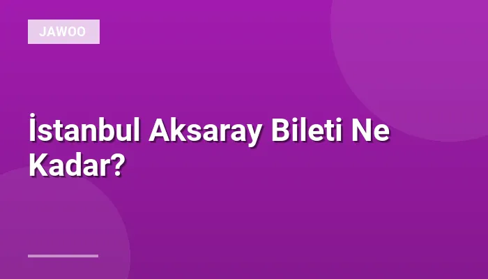 İstanbul Aksaray Bileti Ne Kadar?