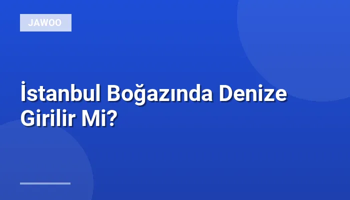 İstanbul Boğazında Denize Girilir Mi?
