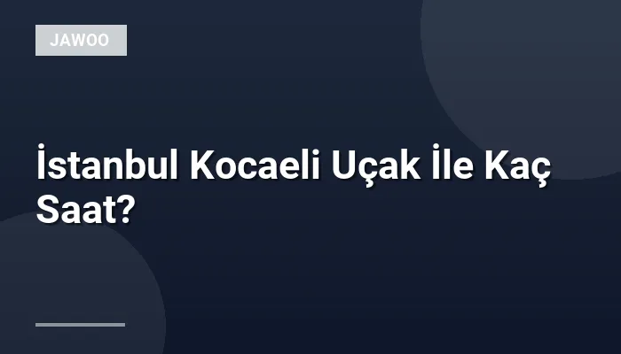 İstanbul Kocaeli Uçak İle Kaç Saat?