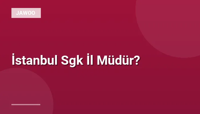 İstanbul Sgk İl Müdür?
