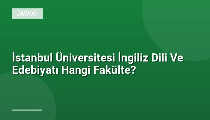 İstanbul Üniversitesi İngiliz Dili Ve Edebiyatı Hangi Fakülte?