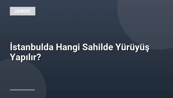 İstanbulda Hangi Sahilde Yürüyüş Yapılır?