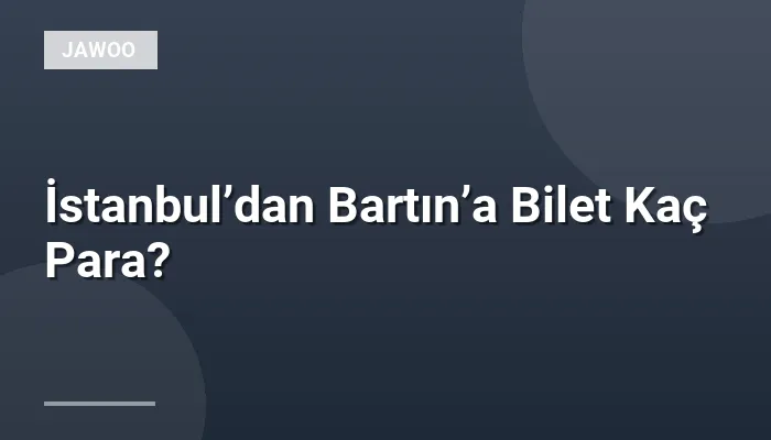 İstanbul’dan Bartın’a Bilet Kaç Para?