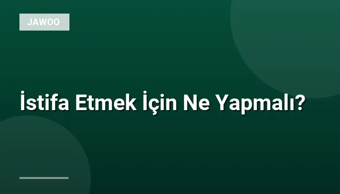 İstifa Etmek İçin Ne Yapmalı?