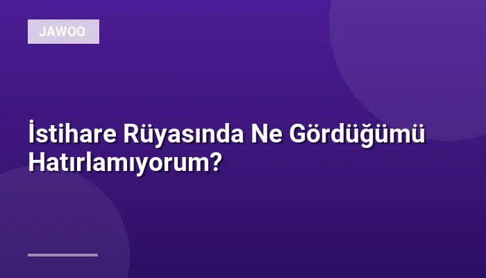 İstihare Rüyasında Ne Gördüğümü Hatırlamıyorum?
