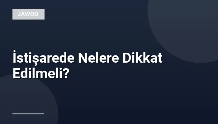 İstişarede Nelere Dikkat Edilmeli?