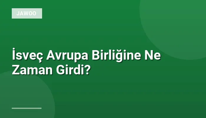 İsveç Avrupa Birliğine Ne Zaman Girdi?