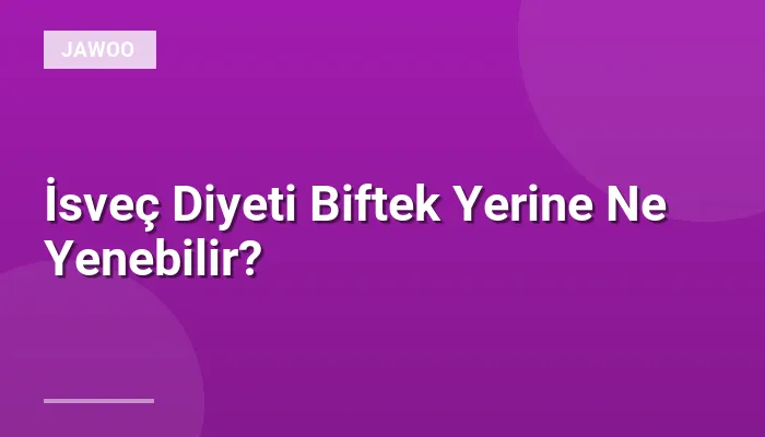 İsveç Diyeti Biftek Yerine Ne Yenebilir?