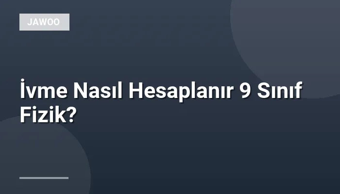 İvme Nasıl Hesaplanır 9 Sınıf Fizik?