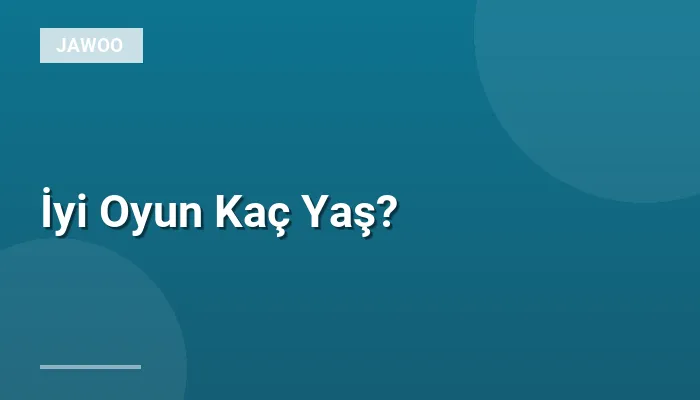 İyi Oyun Kaç Yaş?