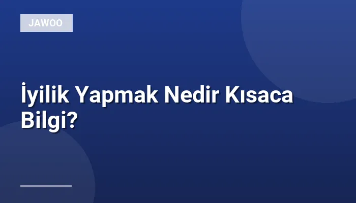 İyilik Yapmak Nedir Kısaca Bilgi?