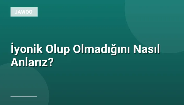 İyonik Olup Olmadığını Nasıl Anlarız?
