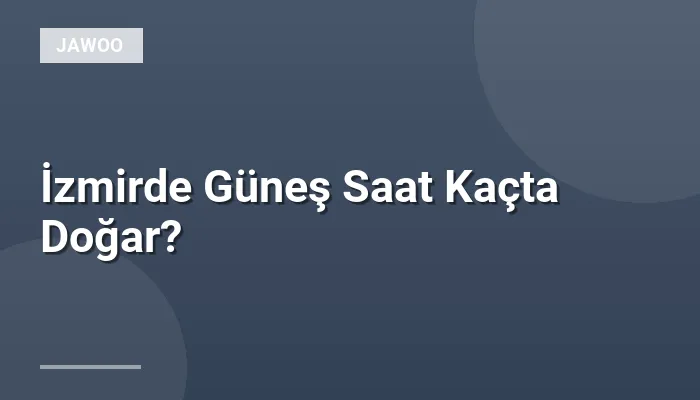 İzmirde Güneş Saat Kaçta Doğar?