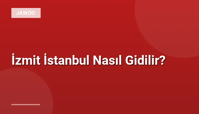 İzmit İstanbul Nasıl Gidilir?