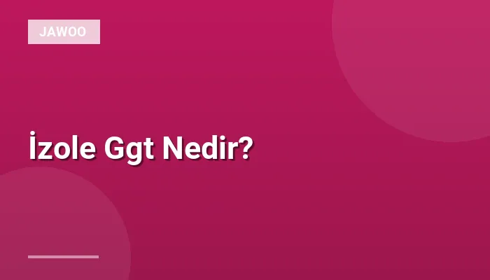 İzole Ggt Nedir?