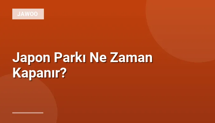 Japon Parkı Ne Zaman Kapanır?