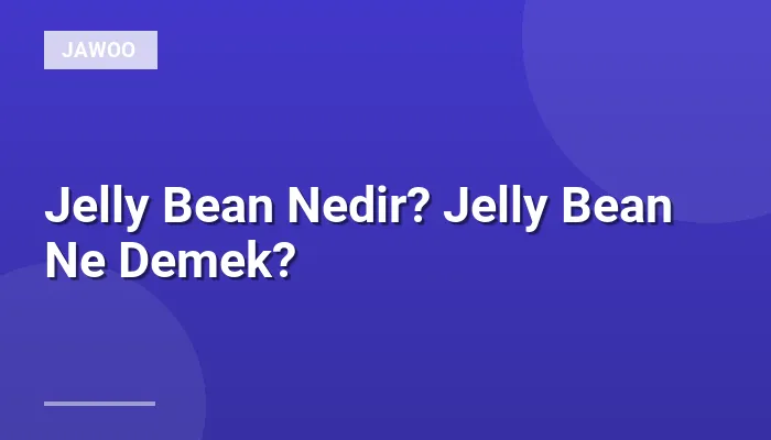 Jelly Bean Nedir? Jelly Bean Ne Demek?