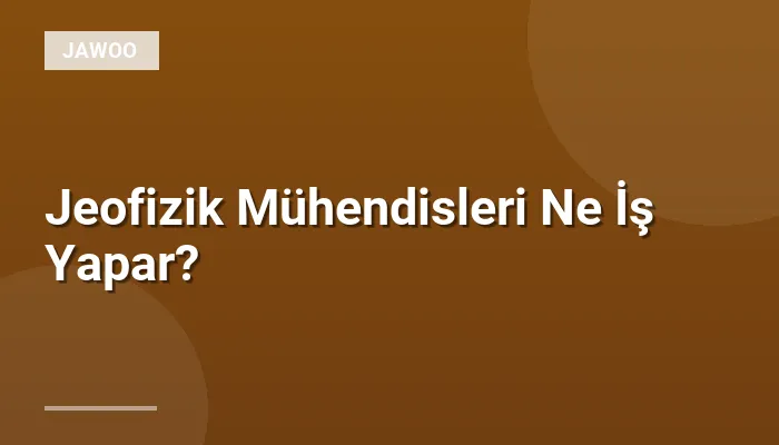 Jeofizik Mühendisleri Ne İş Yapar?