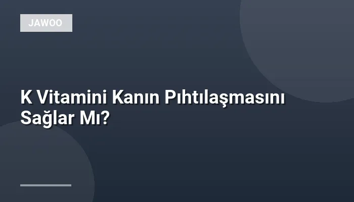 K Vitamini Kanın Pıhtılaşmasını Sağlar Mı?