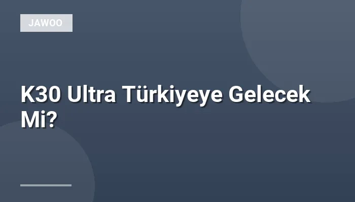 K30 Ultra Türkiyeye Gelecek Mi?