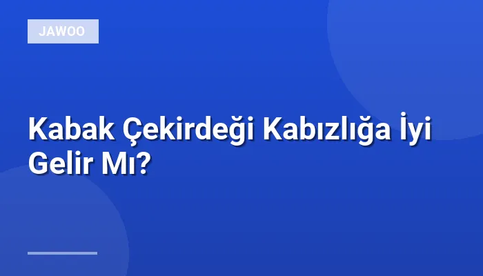 Kabak Çekirdeği Kabızlığa İyi Gelir Mı?