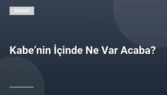 Kabe’nin İçinde Ne Var Acaba?