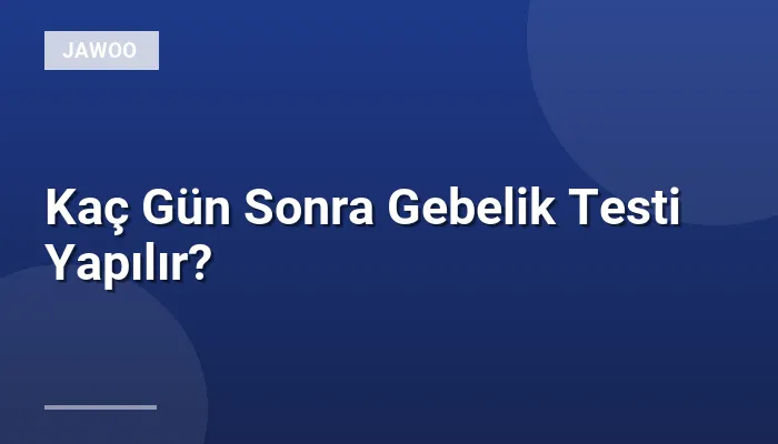 Kaç Gün Sonra Gebelik Testi Yapılır?